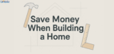 Overlooked Ways to Save Money When Building a Home From Scratch 