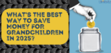 What’s the Best Way to Save Money for Grandchildren in 2025? 